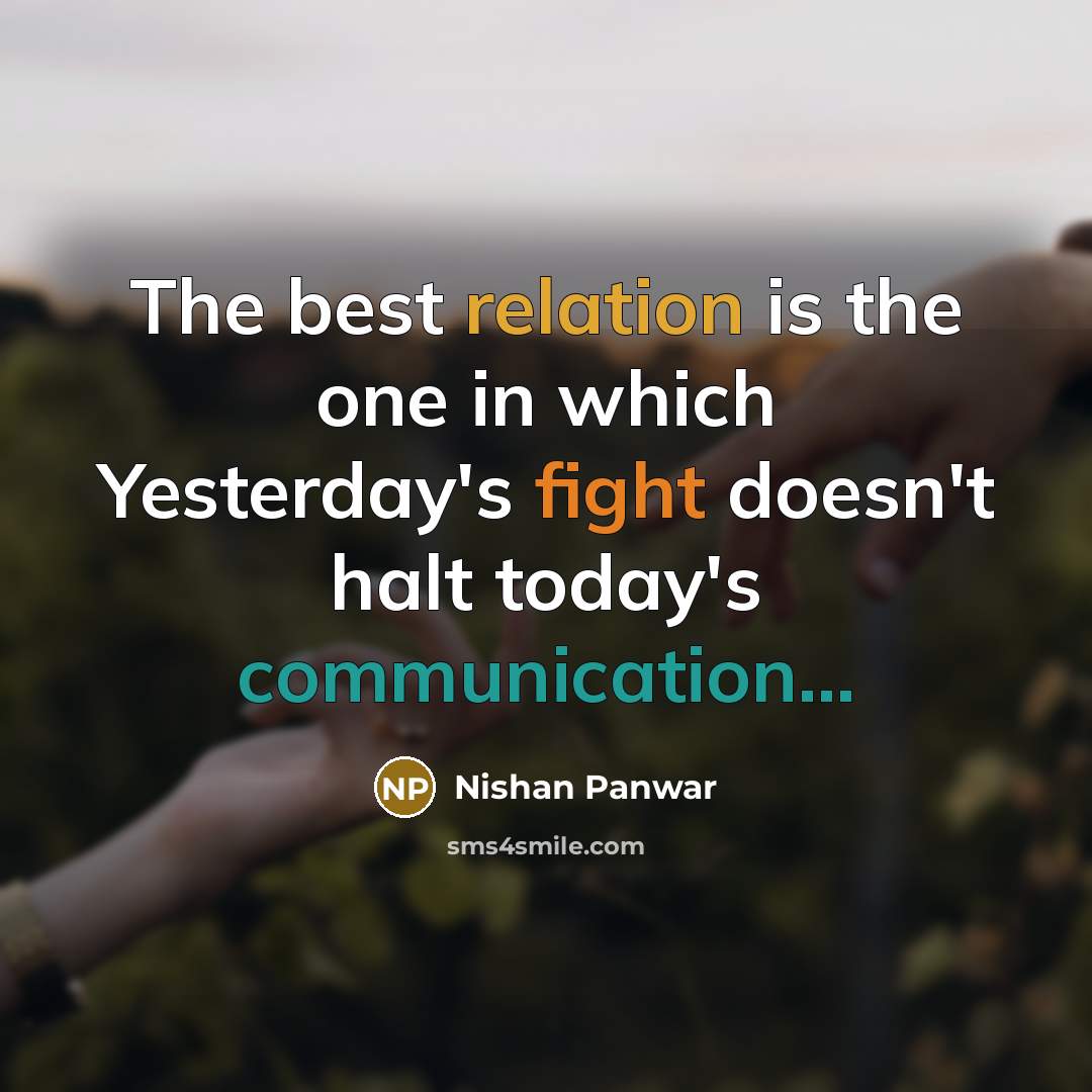 “The best relation is the one in which Yesterday's fight doesn't halt today's communication...” quote by Nishan Panwar