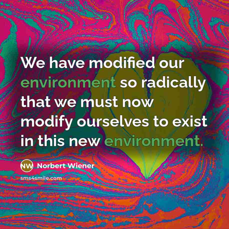 “We have modified our environment so radically that we must now modify ourselves to exist in this new environment.” quote by Norbert Wiener