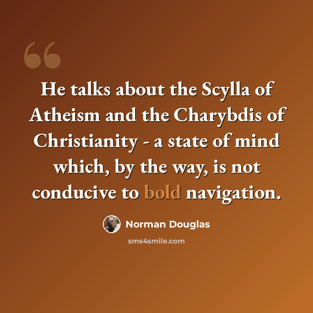 “He talks about the Scylla of Atheism and the Charybdis of Christianity - a state of mind which, by the way, is not conducive to bold navigation.” quote by Norman Douglas