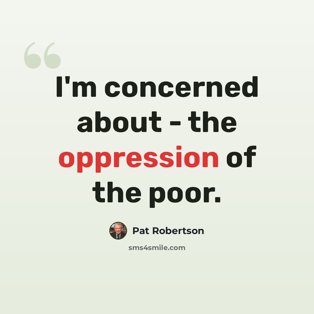 “I'm concerned about - the oppression of the poor.” quote by Pat Robertson