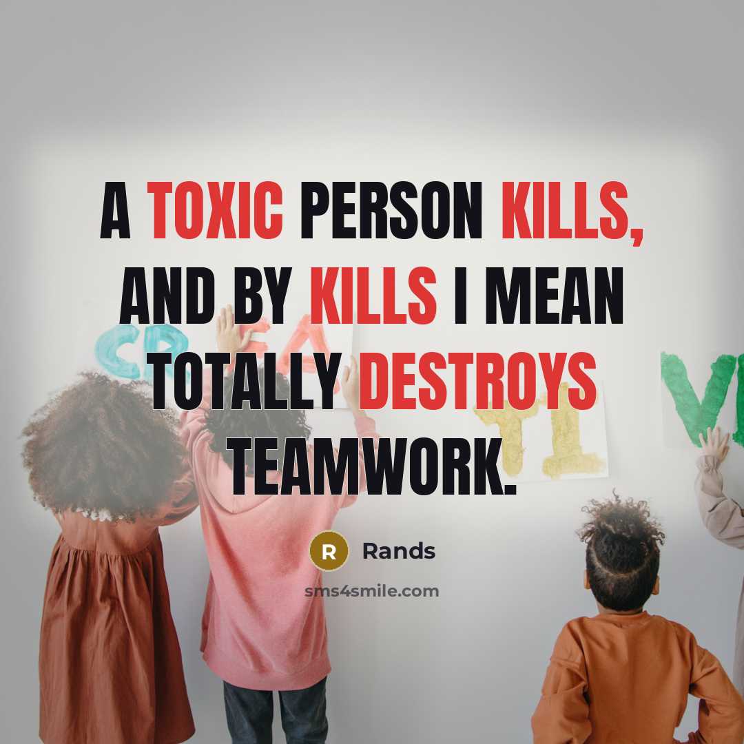“A toxic person kills, and by kills I mean totally destroys teamwork.” quote by Rands