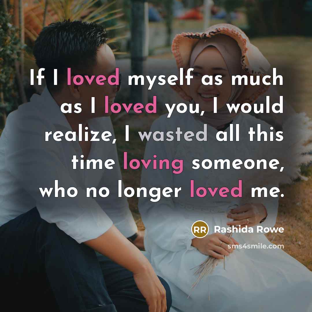 “If I loved myself as much as I loved you, I would realize, I wasted all this time loving someone, who no longer loved me.” quote by Rashida Rowe