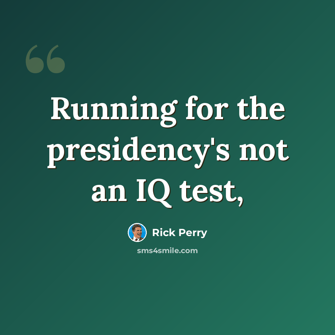 “Running for the presidency's not an IQ test,” quote by Rick Perry
