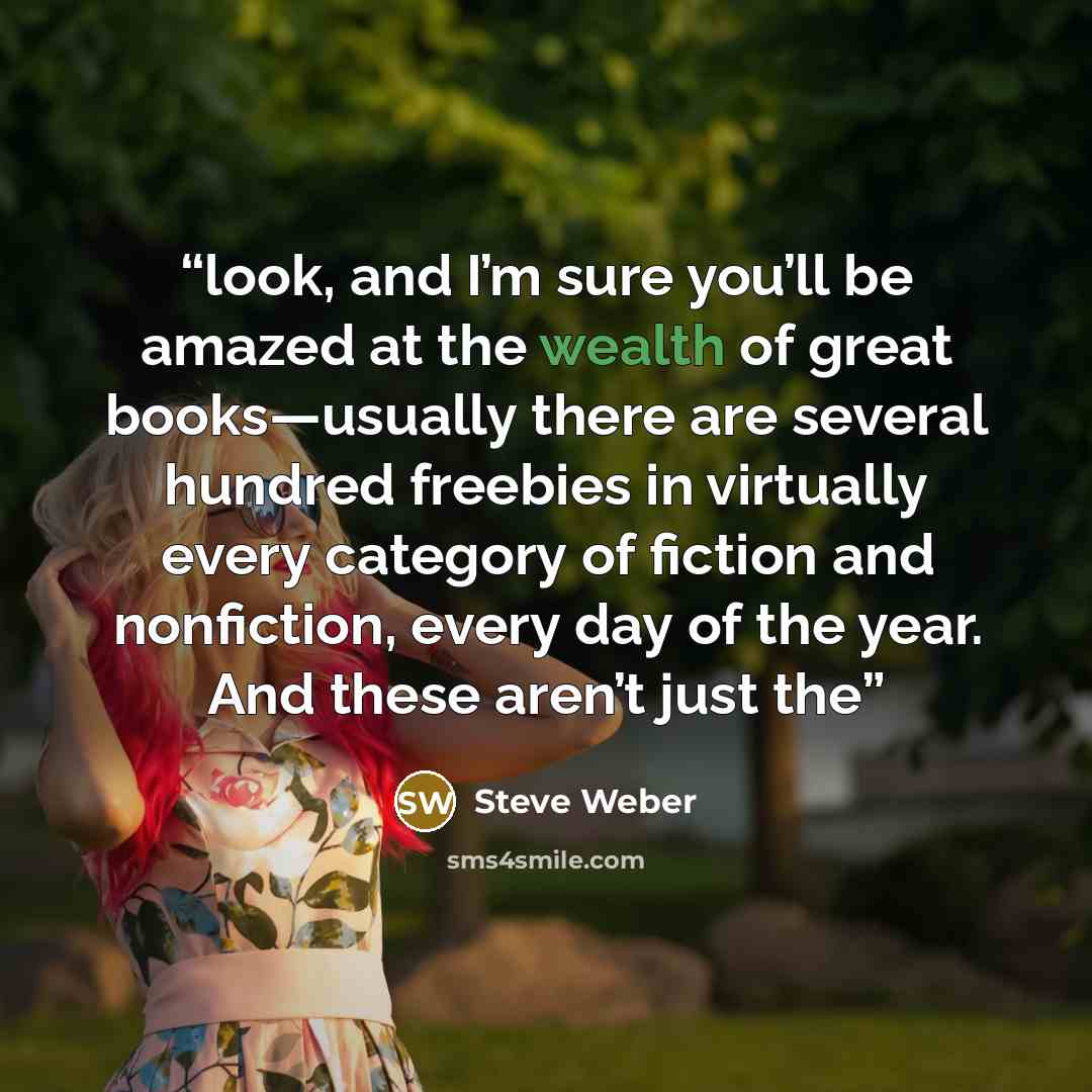 “look, and I’m sure you’ll be amazed at the wealth of great books—usually there are several hundred freebies in virtually every category of fiction and nonfiction, every day of the year. And these aren’t just the” quote by Steve Weber