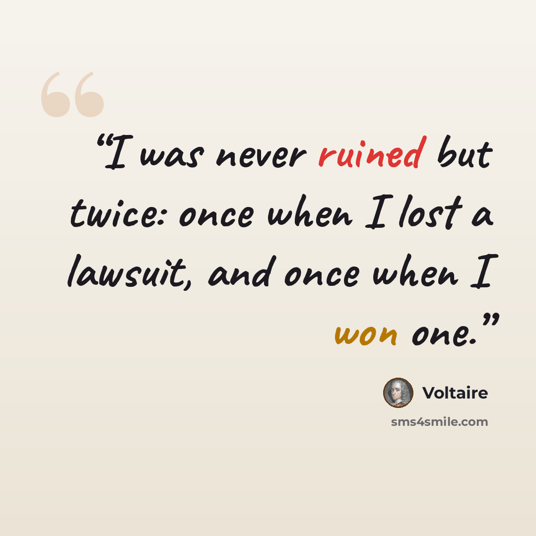 “I was never ruined but twice: once when I lost a lawsuit, and once when I won one.” quote by Voltaire