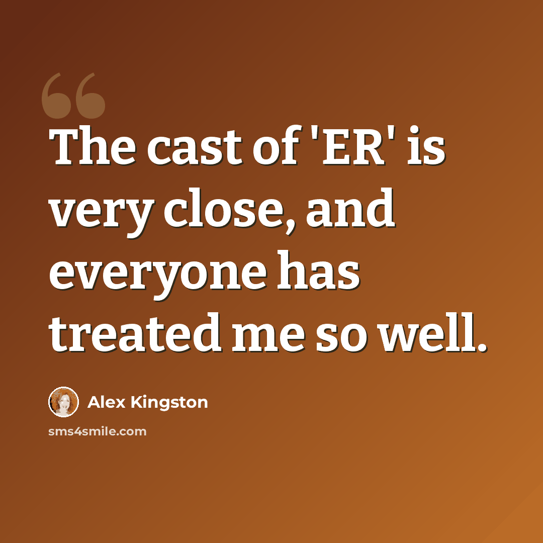 “The cast of 'ER' is very close, and everyone has treated me so well.” quote by Alex Kingston