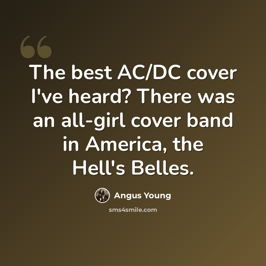 “The best AC/DC cover I've heard? There was an all-girl cover band in America, the Hell's Belles.” quote by Angus Young