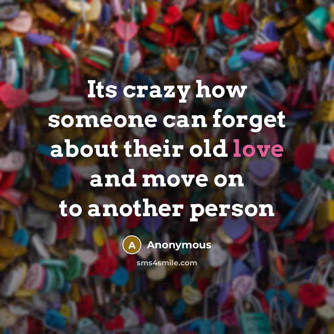 “Its crazy how someone can forget about their old love and move on to another person” quote by Anonymous