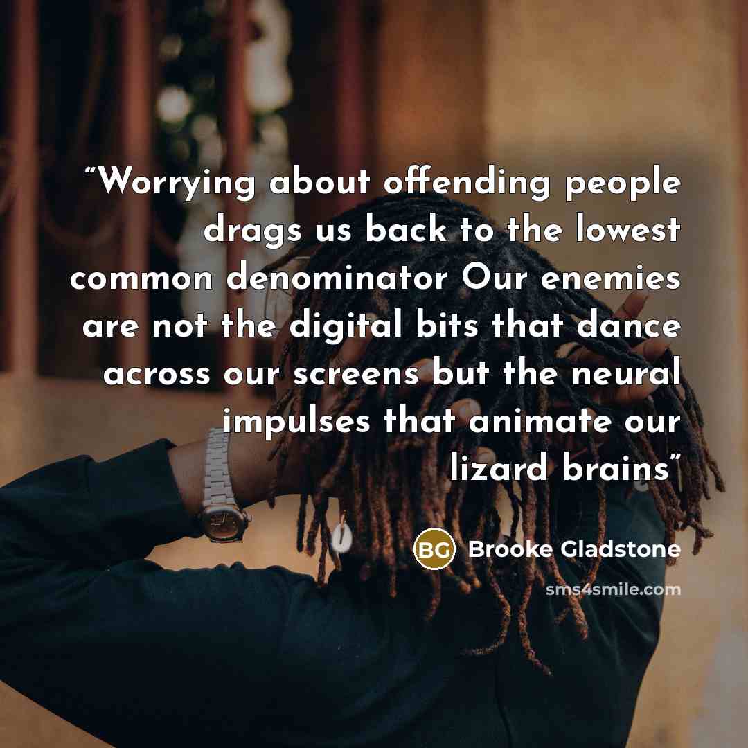 “Worrying about offending people drags us back to the lowest common denominator Our enemies are not the digital bits that dance across our screens but the neural impulses that animate our lizard brains” quote by Brooke Gladstone