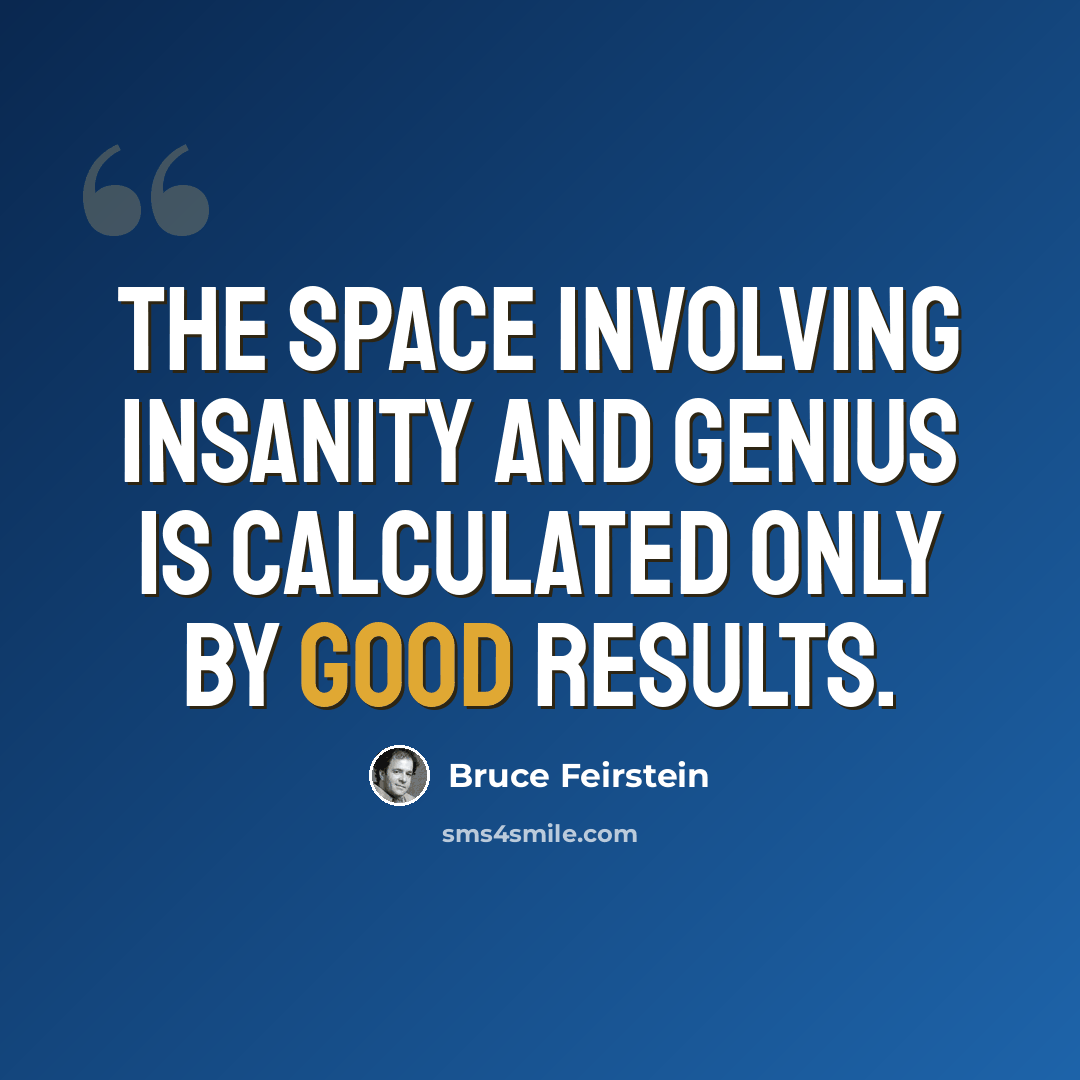 “The space involving insanity and genius is calculated only by good results.” quote by Bruce Feirstein