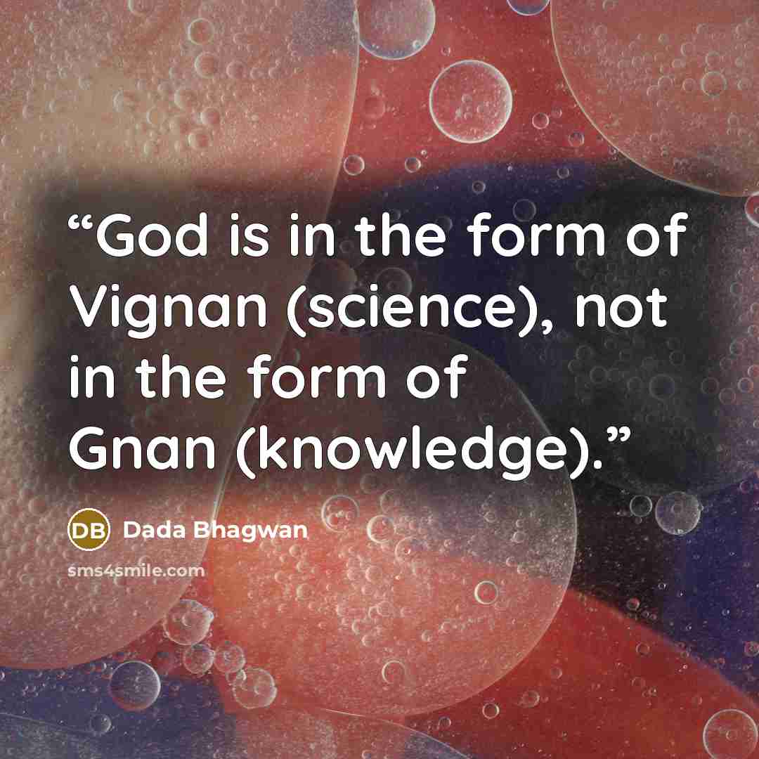 “God is in the form of Vignan (science), not in the form of Gnan (knowledge).” quote by Dada Bhagwan
