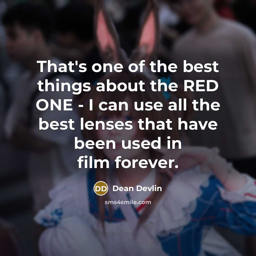 “That's one of the best things about the RED ONE - I can use all the best lenses that have been used in film forever.” quote by Dean Devlin