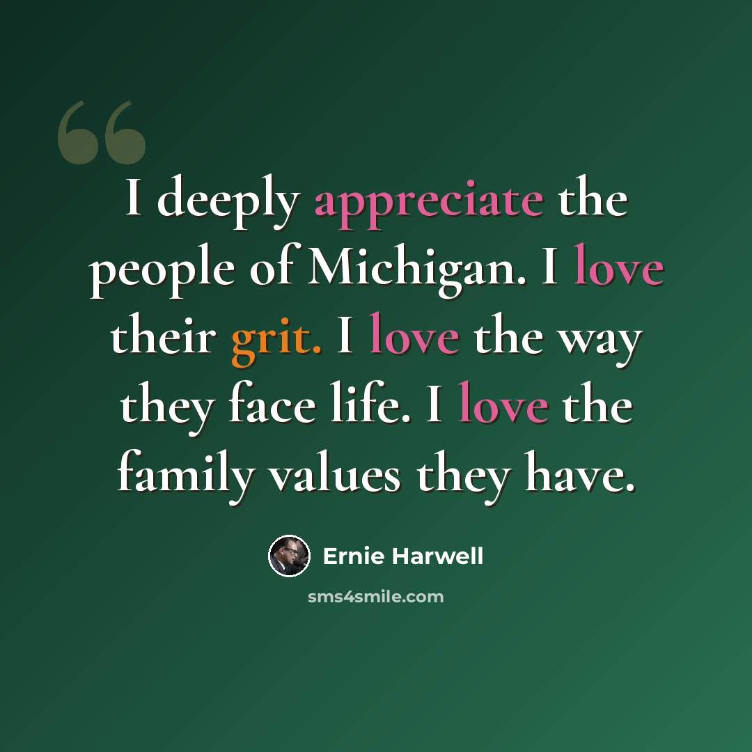 “I deeply appreciate the people of Michigan. I love their grit. I love the way they face life. I love the family values they have.” quote by Ernie Harwell