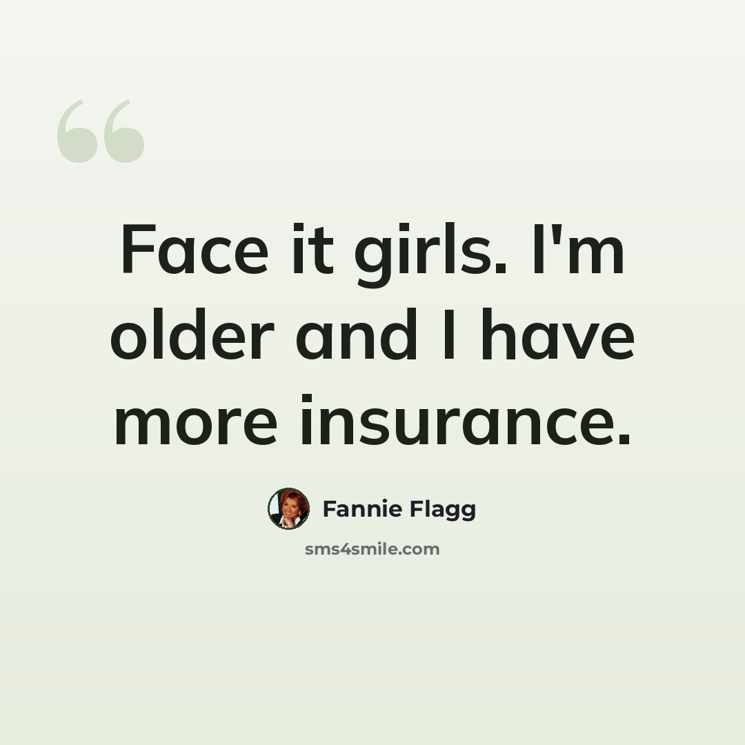 “Face it girls. I'm older and I have more insurance.” quote by Fannie Flagg