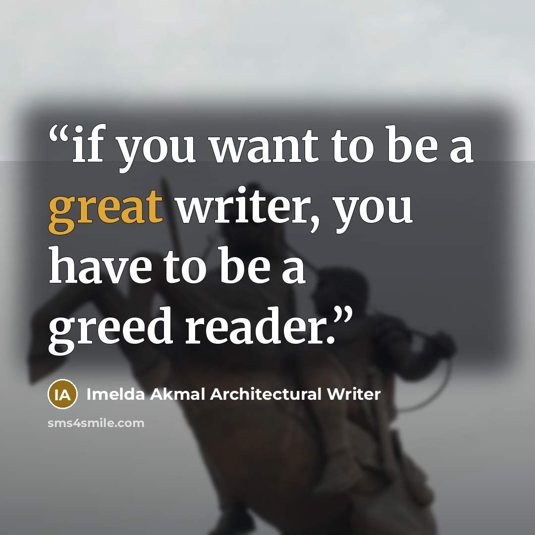 “if you want to be a great writer, you have to be a greed reader.” quote by Imelda Akmal Architectural Writer