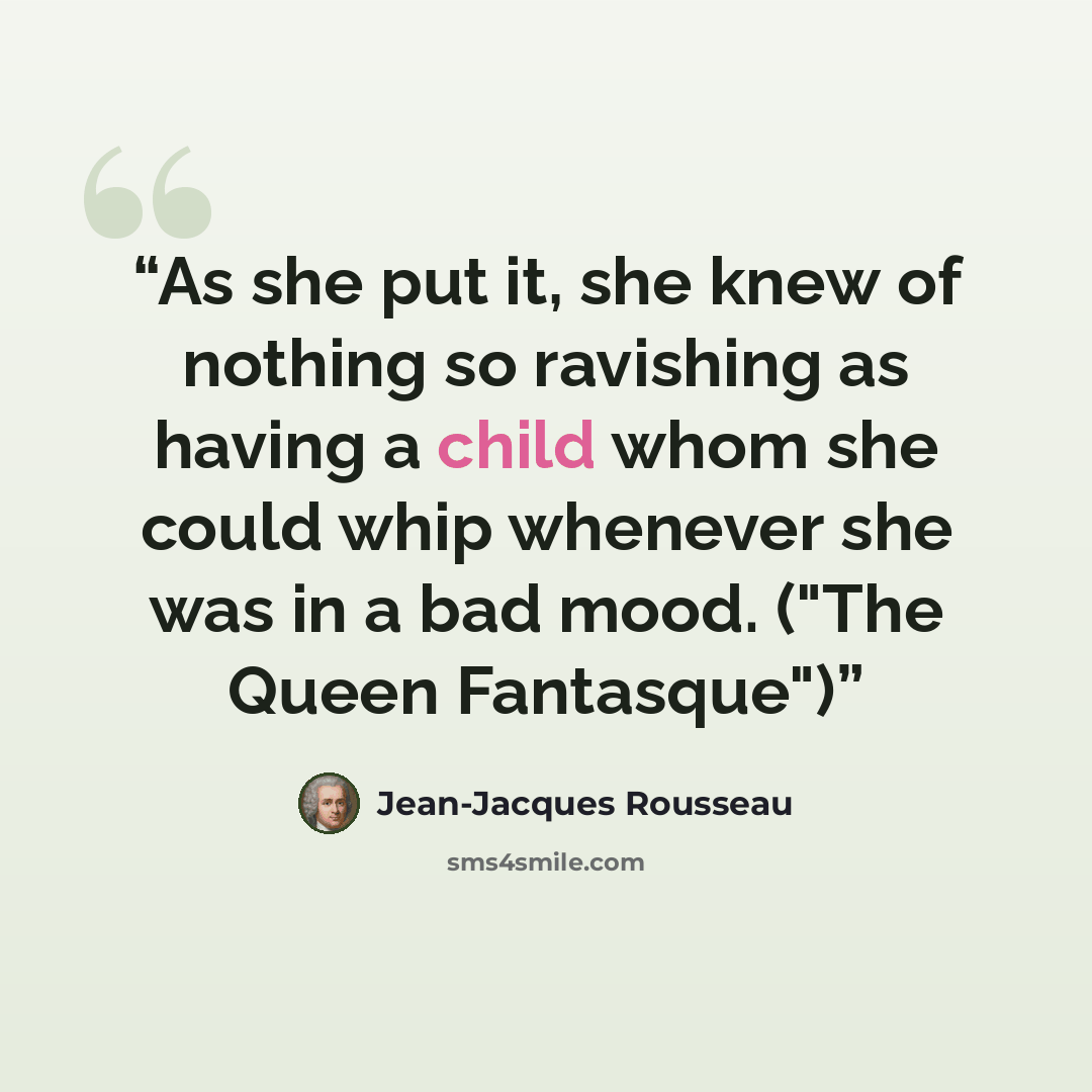 “As she put it, she knew of nothing so ravishing as having a child whom she could whip whenever she was in a bad mood. ("The Queen Fantasque")” quote by Jean-Jacques Rousseau
