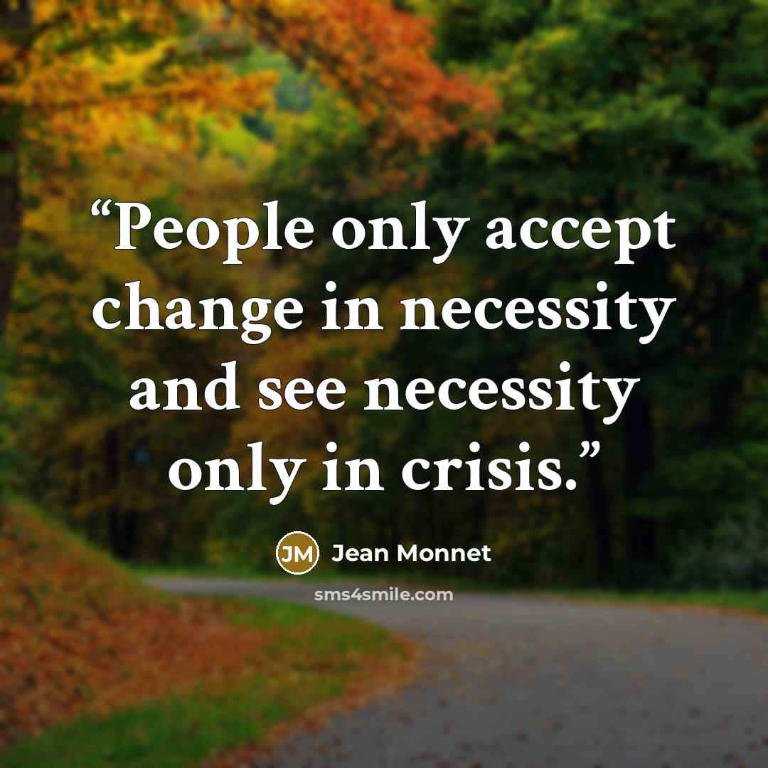 “People only accept change in necessity and see necessity only in crisis.” quote by Jean Monnet