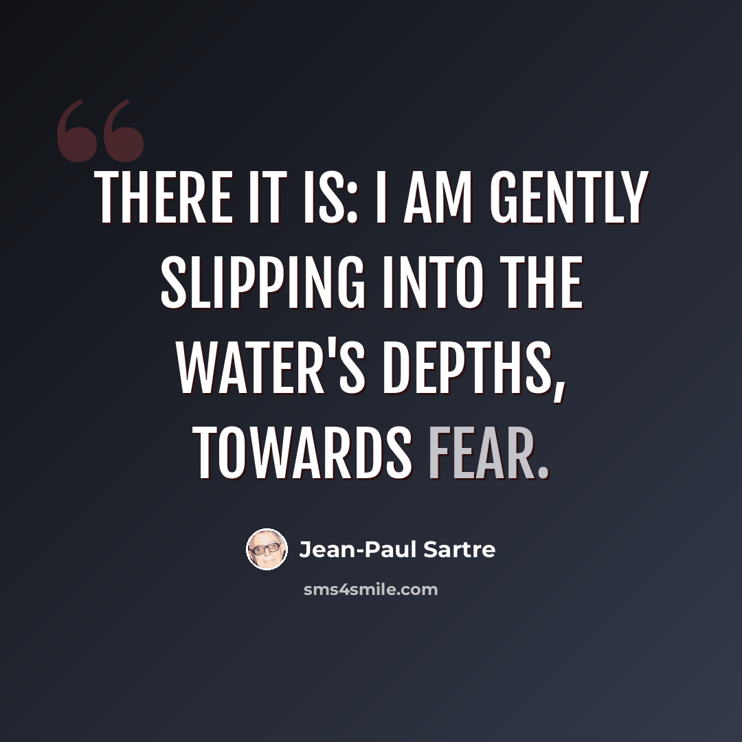 “There it is: I am gently slipping into the water's depths, towards fear.” quote by Jean-Paul Sartre