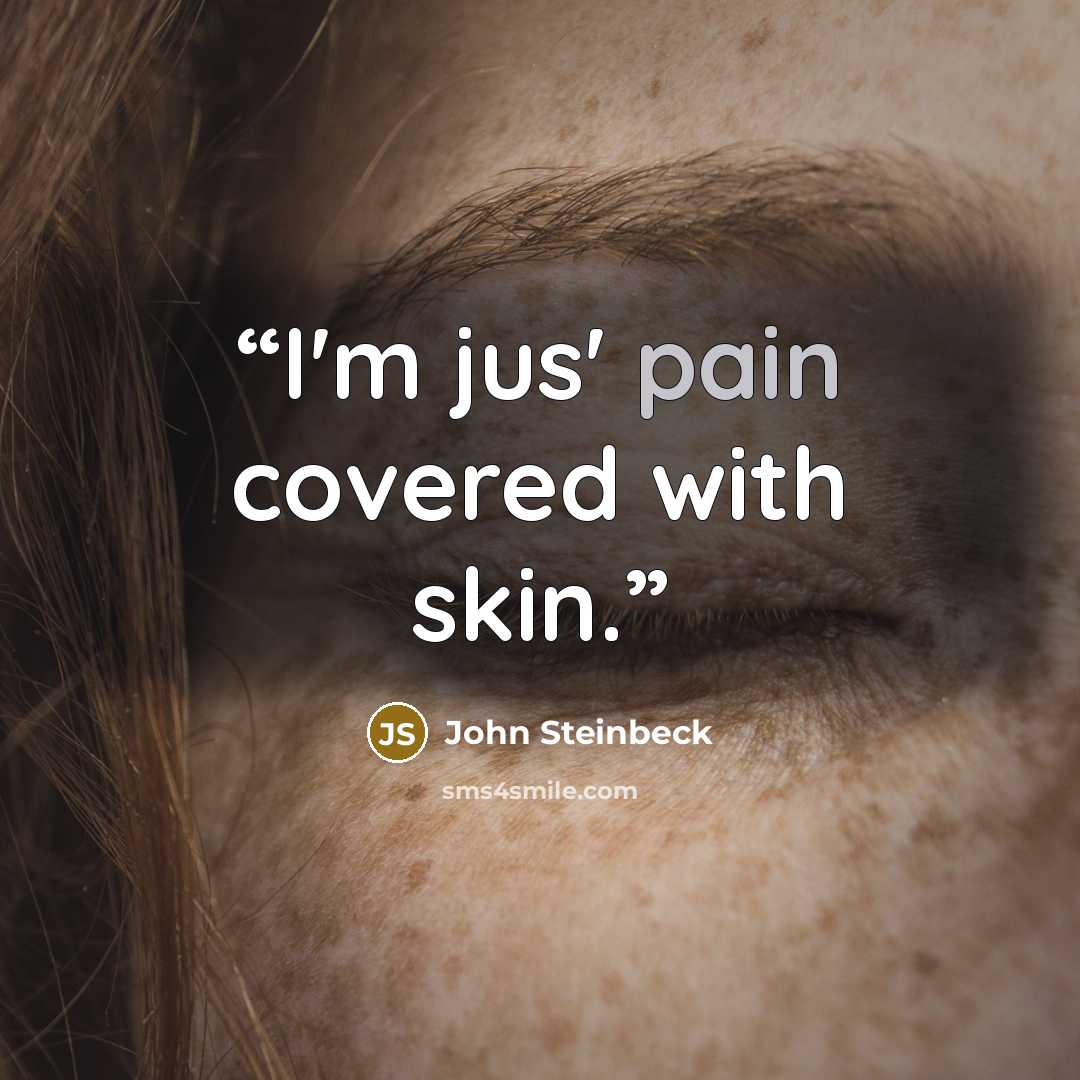 “I'm jus' pain covered with skin.” quote by John Steinbeck