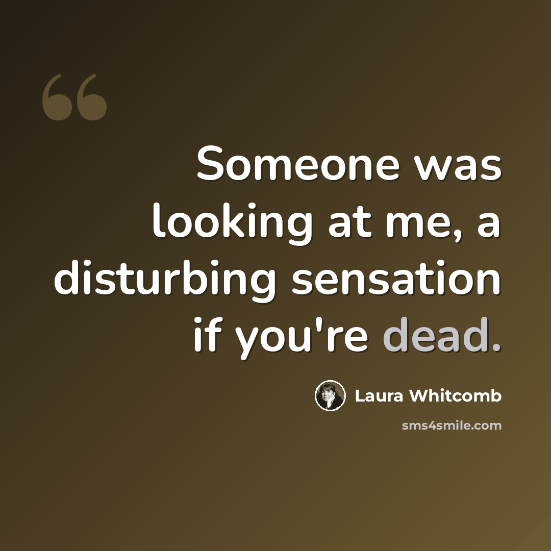 “Someone was looking at me, a disturbing sensation if you're dead.” quote by Laura Whitcomb
