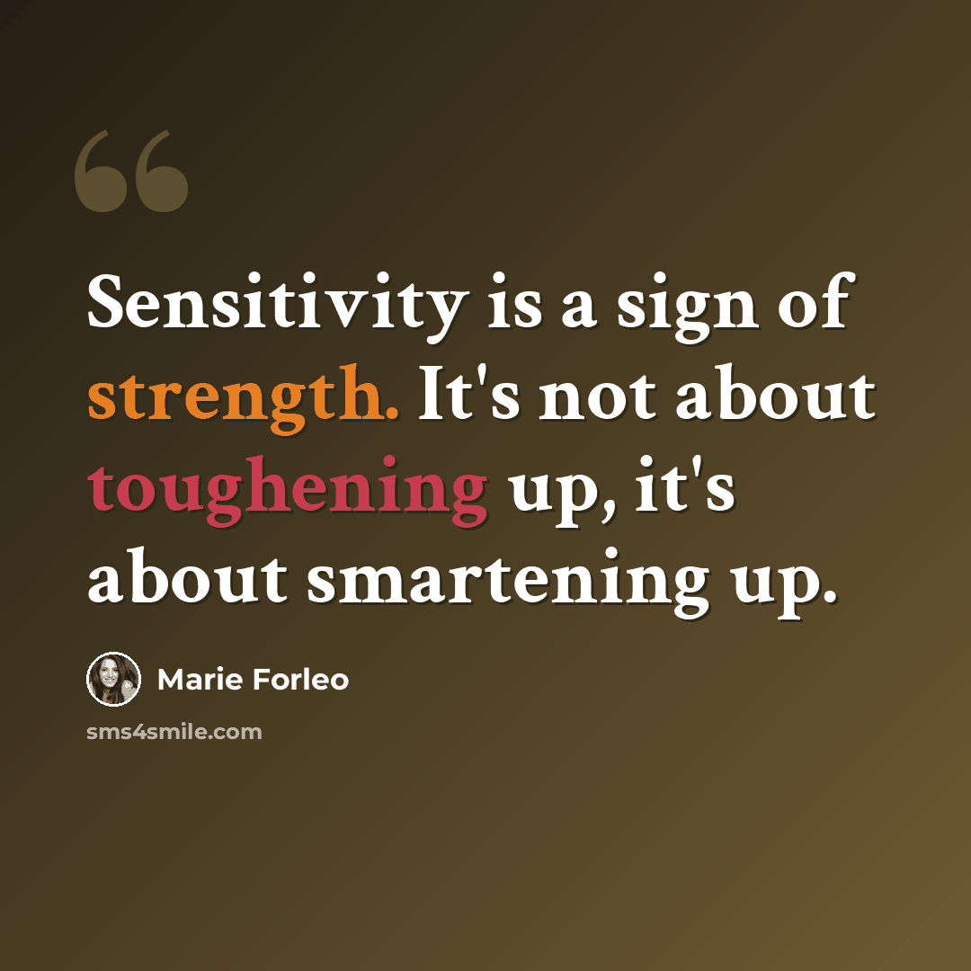 “Sensitivity is a sign of strength. It's not about toughening up, it's about smartening up.” quote by Marie Forleo