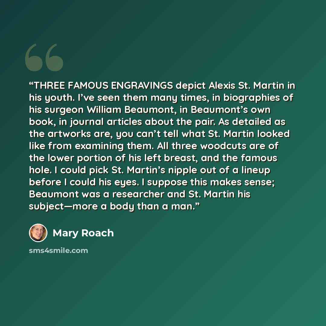 “THREE FAMOUS ENGRAVINGS depict Alexis St. Martin in his youth. I’ve seen them many times, in biographies of his surgeon William Beaumont, in Beaumont’s own book, in journal articles about the pair. As detailed as the artworks are, you can’t tell what St. Martin looked like from examining them. All…” quote by Mary Roach