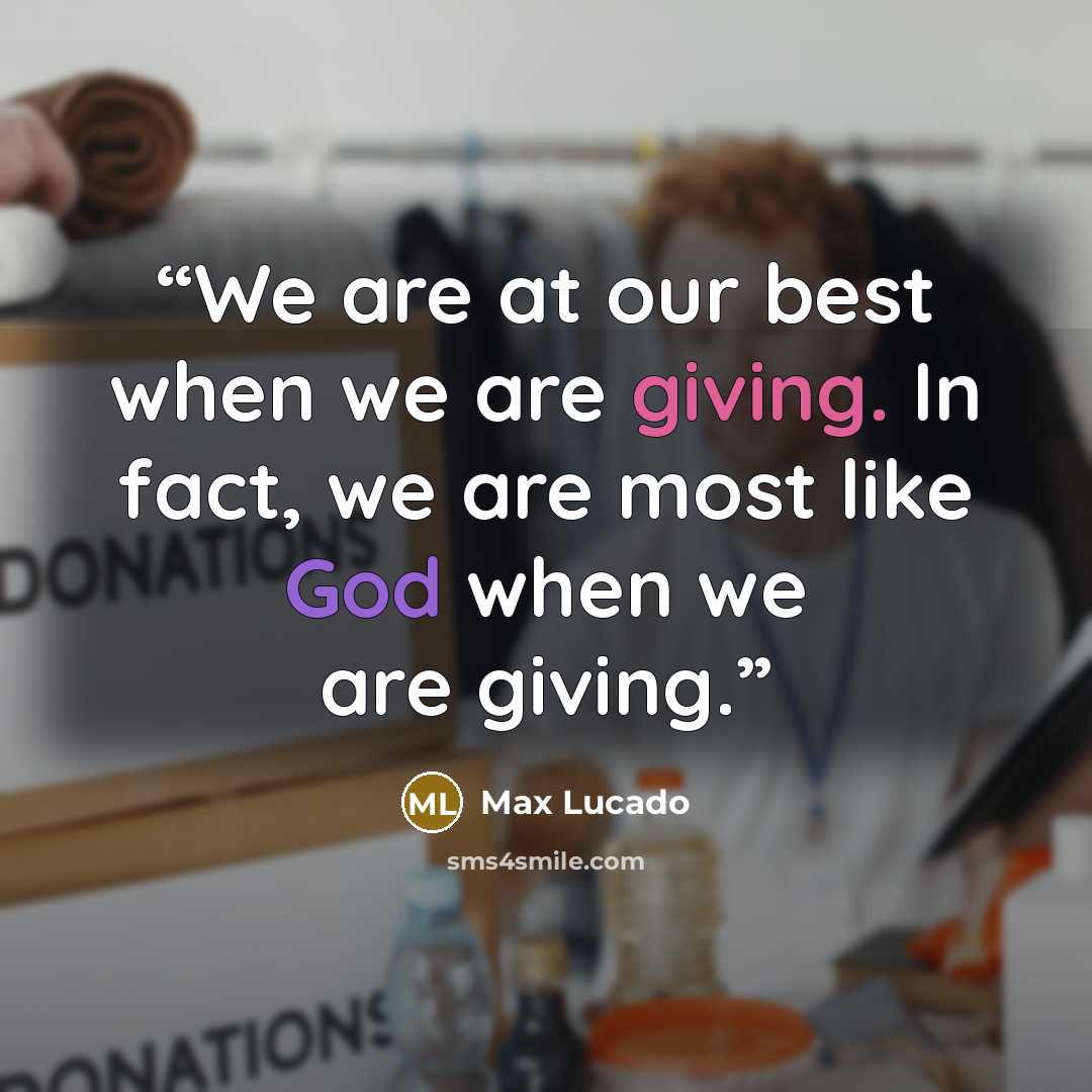 “We are at our best when we are giving. In fact, we are most like God when we are giving.” quote by Max Lucado