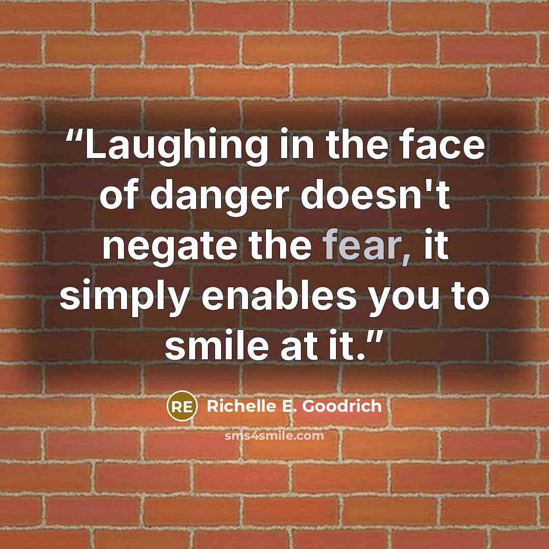 “Laughing in the face of danger doesn't negate the fear, it simply enables you to smile at it.” quote by Richelle E. Goodrich