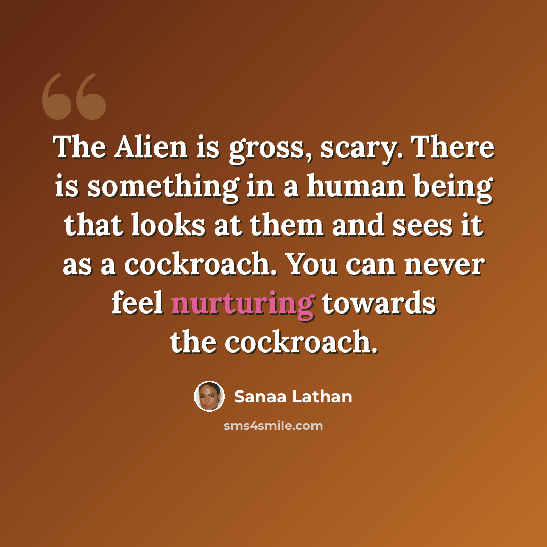 “The Alien is gross, scary. There is something in a human being that looks at them and sees it as a cockroach. You can never feel nurturing towards the cockroach.” quote by Sanaa Lathan