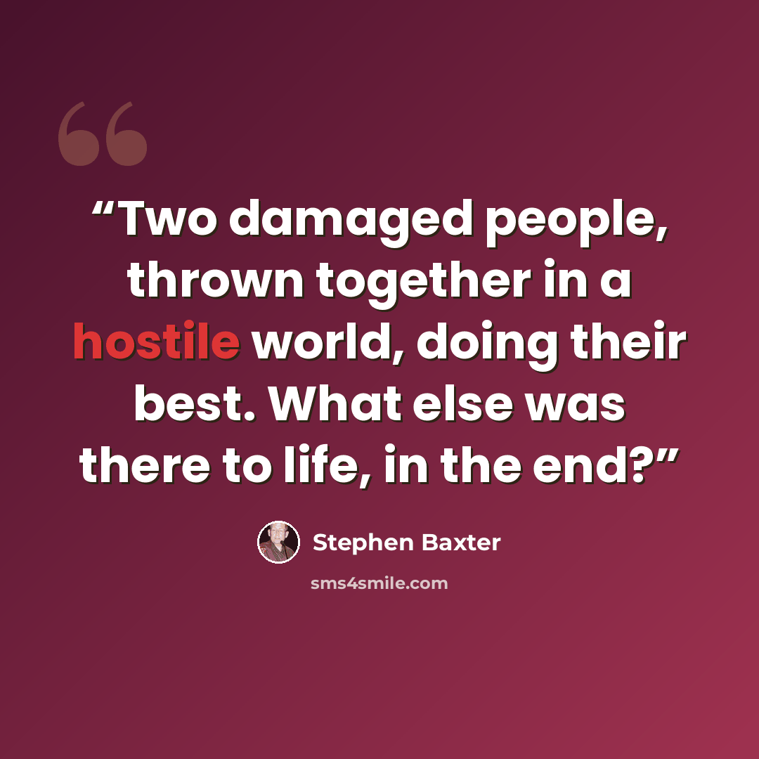 “Two damaged people, thrown together in a hostile world, doing their best. What else was there to life, in the end?” quote by Stephen Baxter