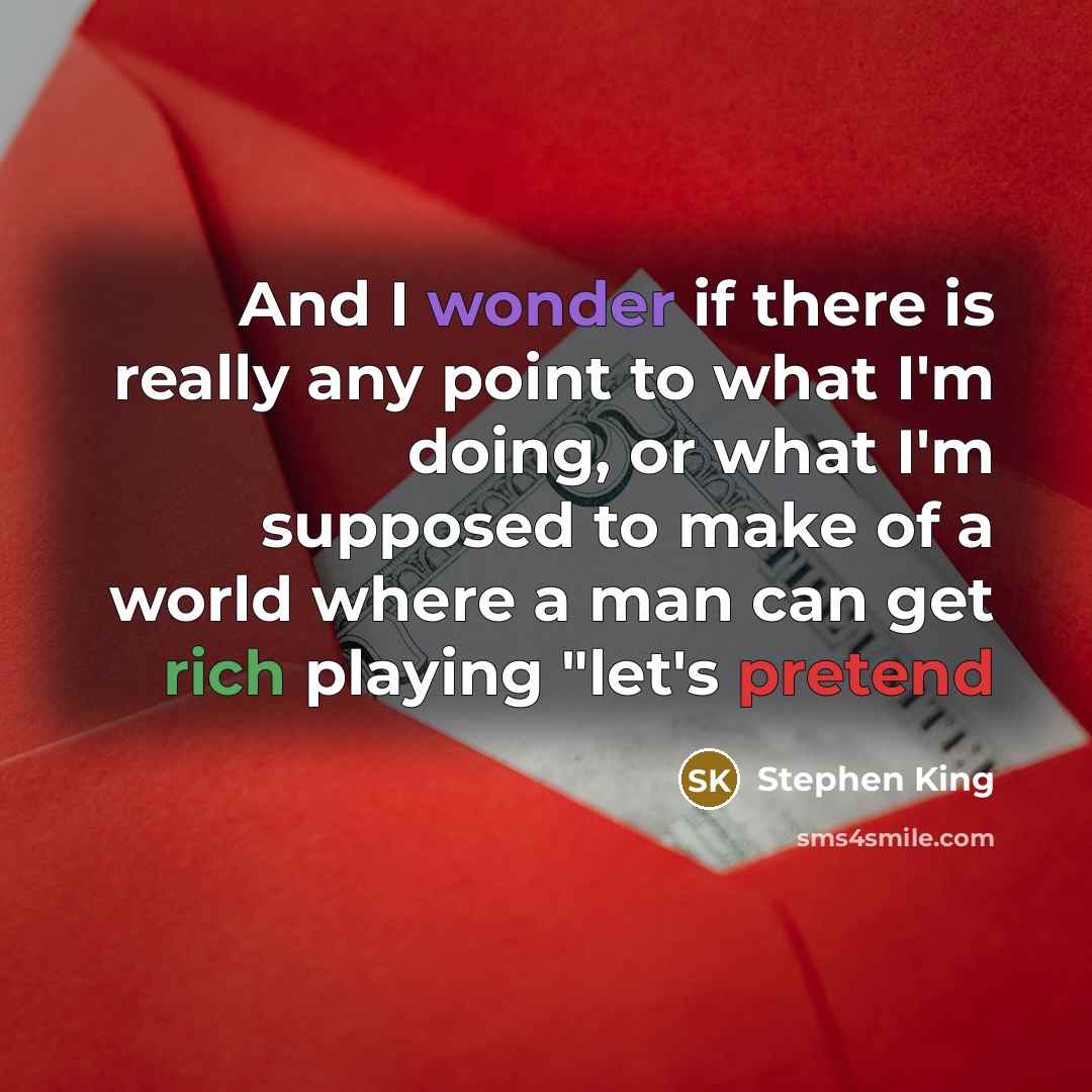 “And I wonder if there is really any point to what I'm doing, or what I'm supposed to make of a world where a man can get rich playing "let's pretend” quote by Stephen King