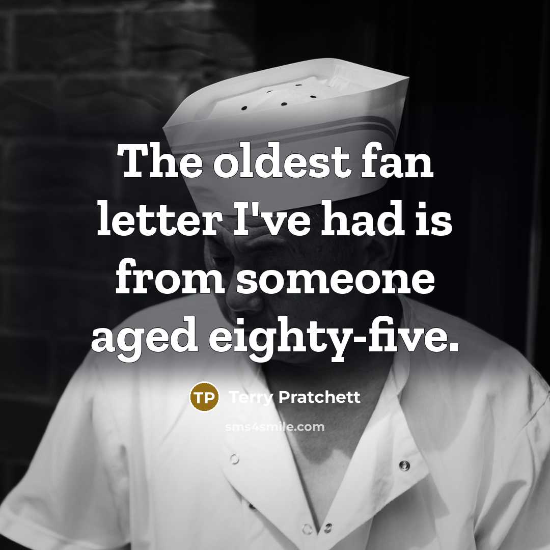 “The oldest fan letter I've had is from someone aged eighty-five.” quote by Terry Pratchett