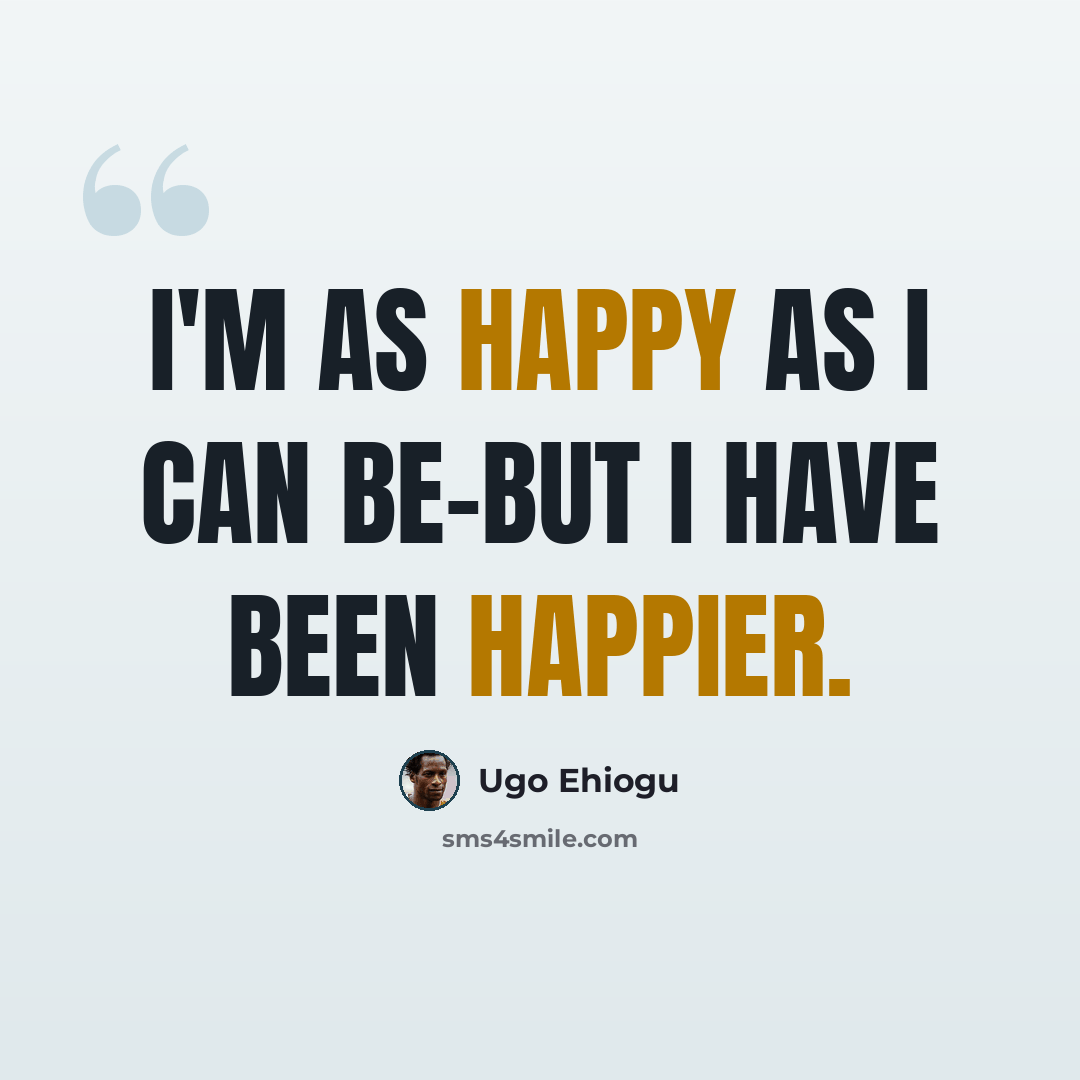 “I'm as happy as I can be-but I have been happier.” quote by Ugo Ehiogu