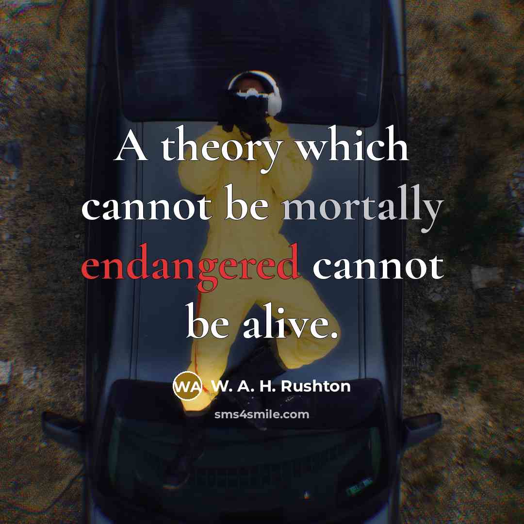 “A theory which cannot be mortally endangered cannot be alive.” quote by W. A. H. Rushton