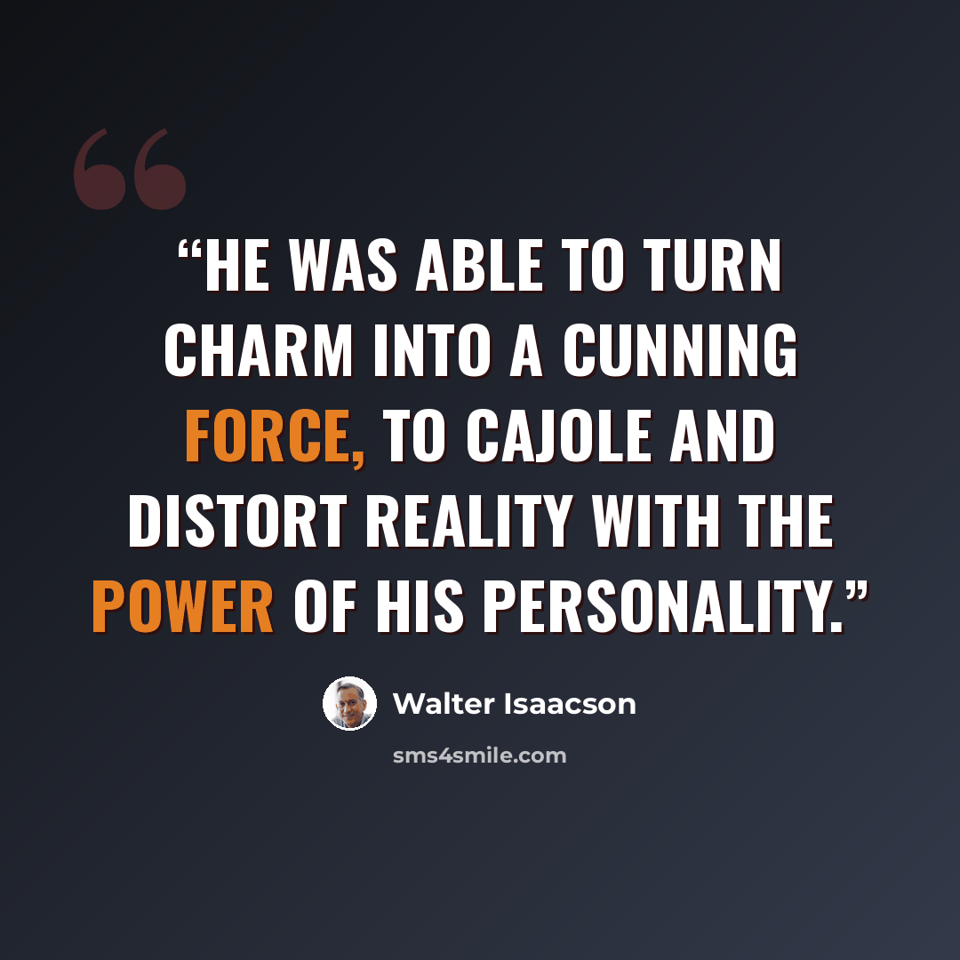 “he was able to turn charm into a cunning force, to cajole and distort reality with the power of his personality.” quote by Walter Isaacson