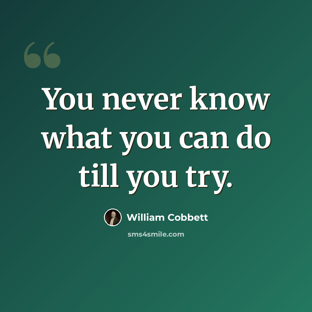 “You never know what you can do till you try.” quote by William Cobbett
