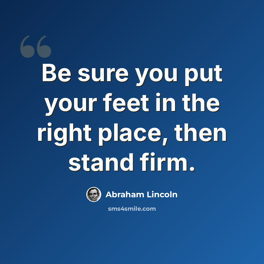 “Be sure you put your feet in the right place, then stand firm.” quote by Abraham Lincoln