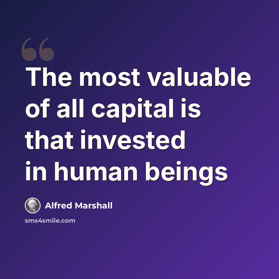“The most valuable of all capital is that invested in human beings” quote by Alfred Marshall