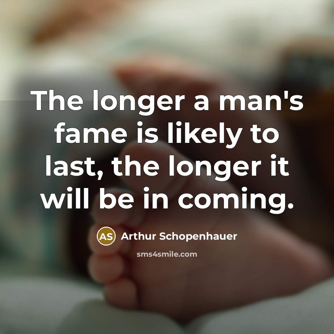 “The longer a man's fame is likely to last, the longer it will be in coming.” quote by Arthur Schopenhauer
