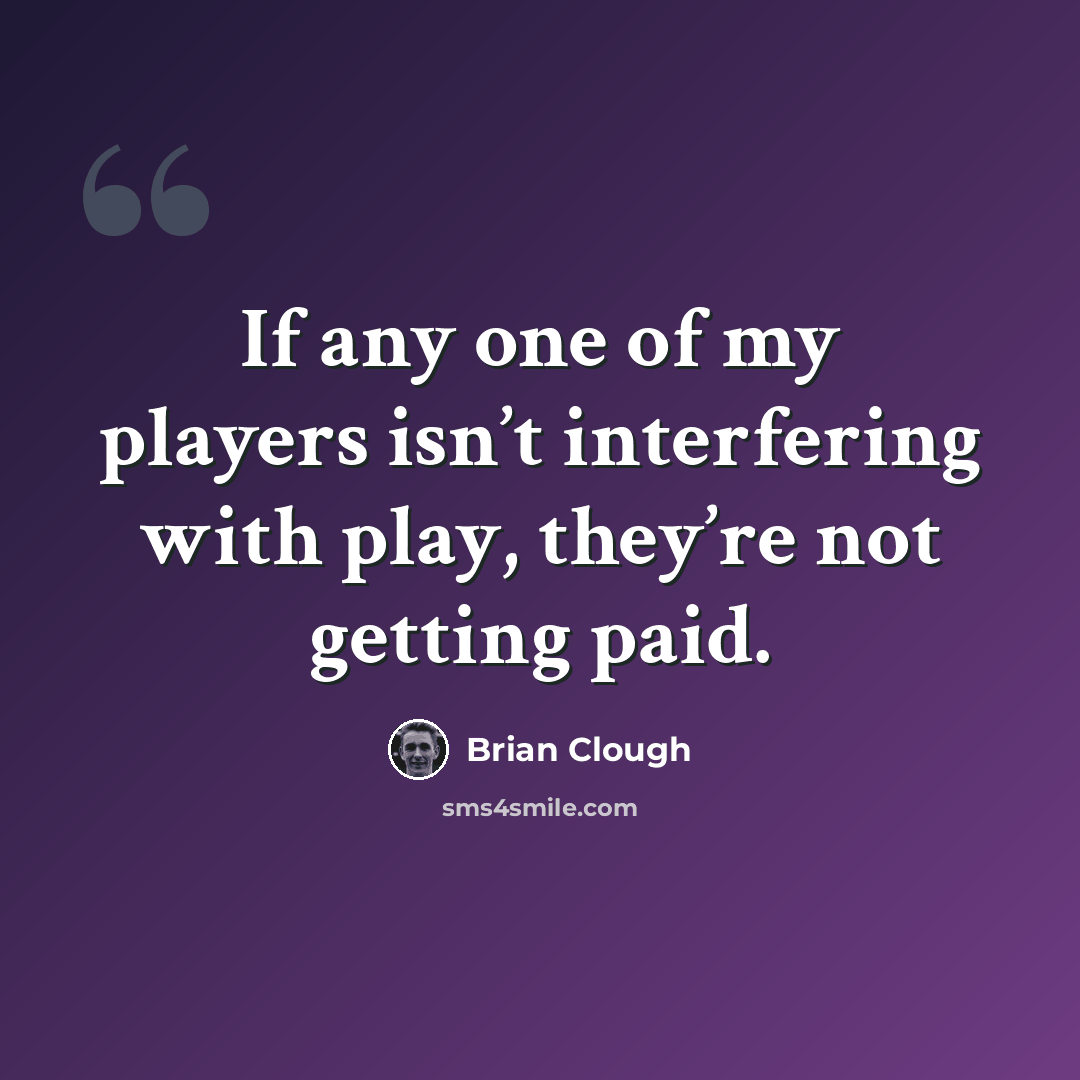 “If any one of my players isn’t interfering with play, they’re not getting paid.” quote by Brian Clough