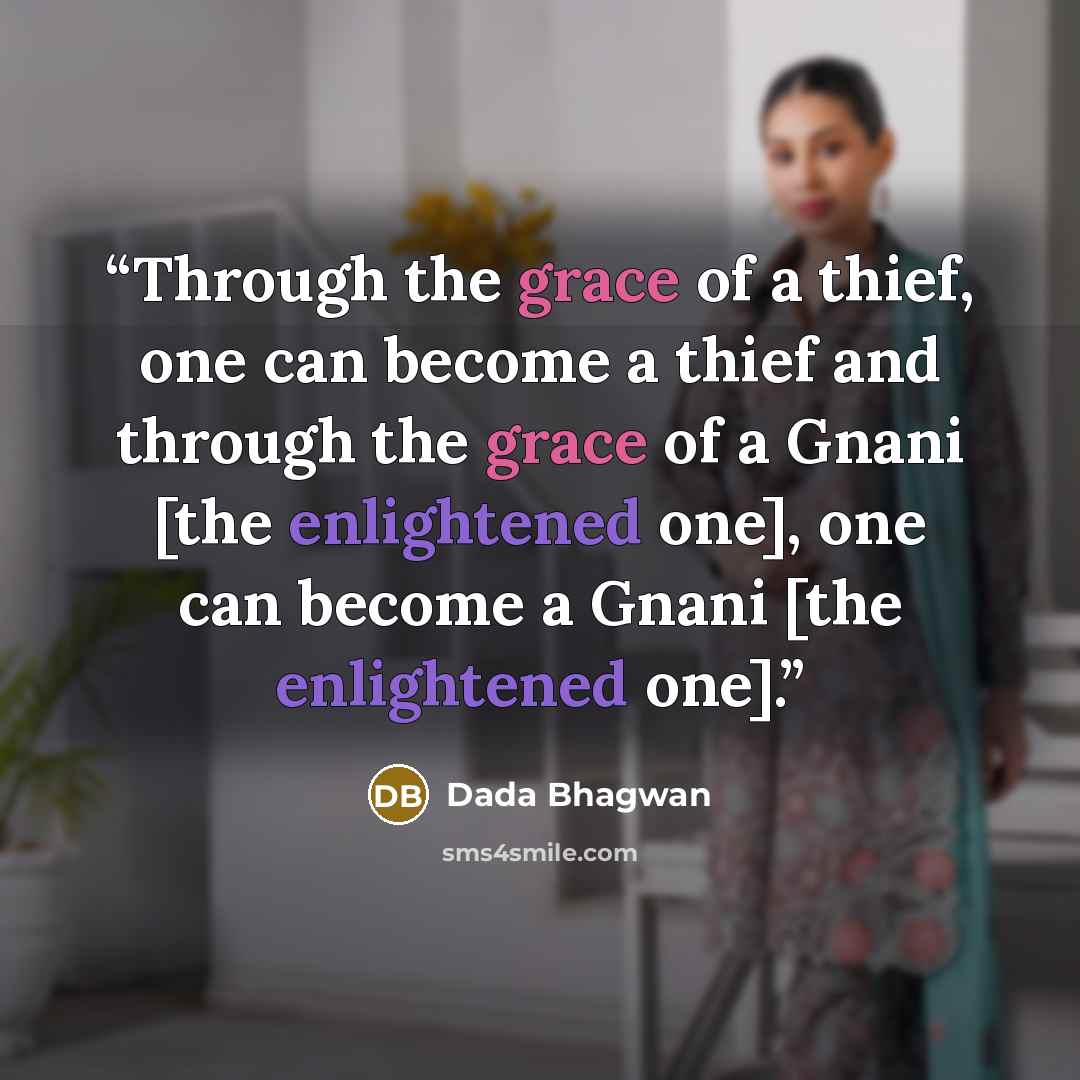 “Through the grace of a thief, one can become a thief and through the grace of a Gnani [the enlightened one], one can become a Gnani [the enlightened one].” quote by Dada Bhagwan