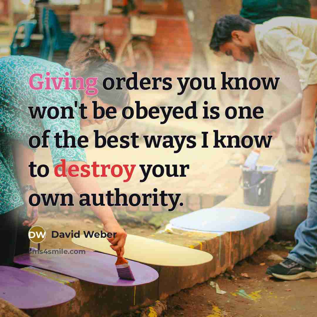 “Giving orders you know won't be obeyed is one of the best ways I know to destroy your own authority.” quote by David Weber
