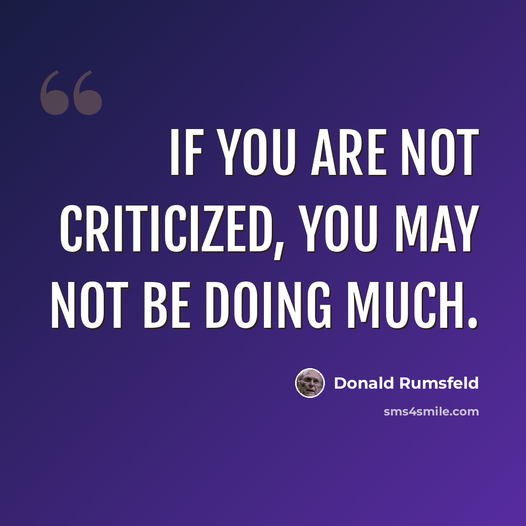 “If you are not criticized, you may not be doing much.” quote by Donald Rumsfeld
