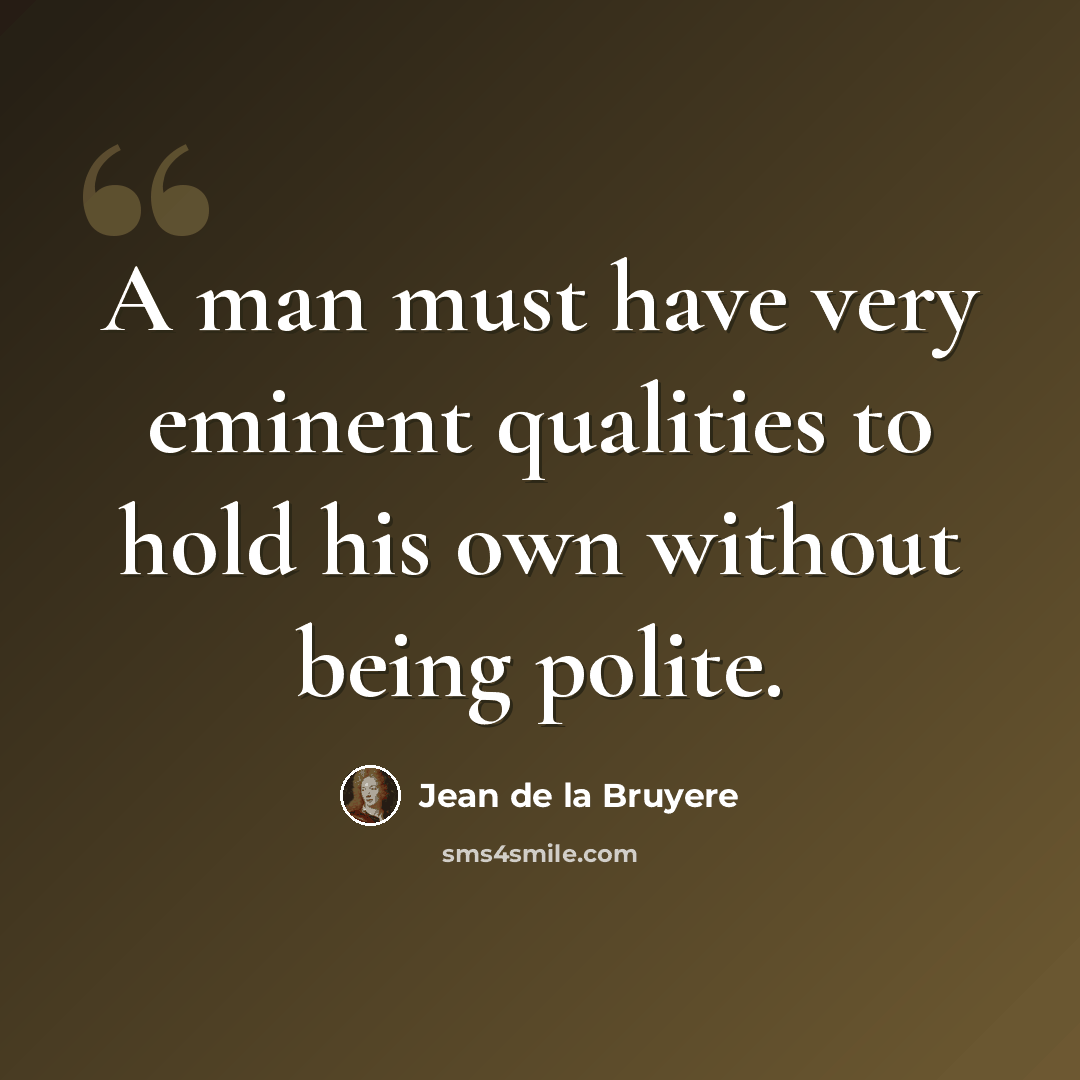 “A man must have very eminent qualities to hold his own without being polite.” quote by Jean de la Bruyere