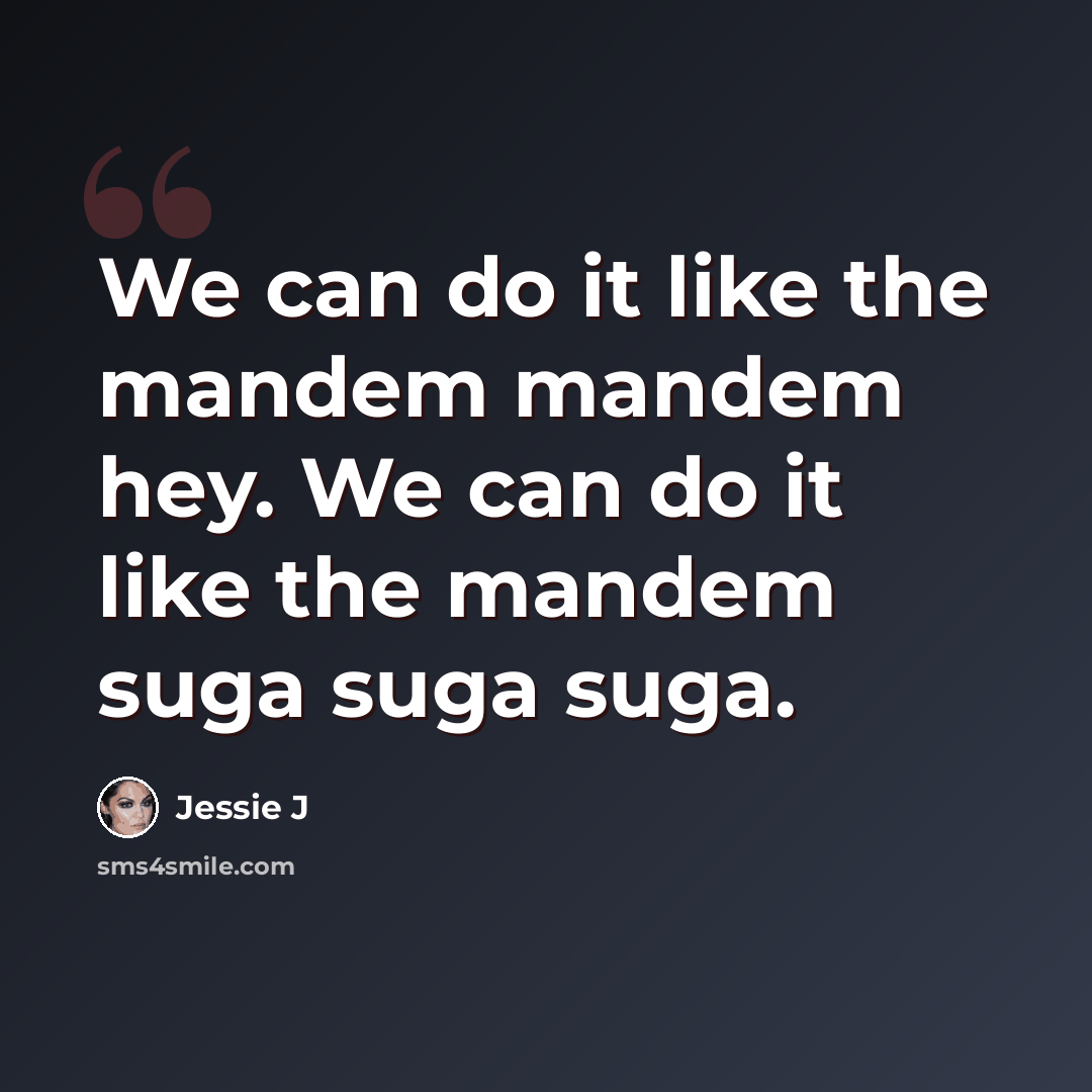 “We can do it like the mandem mandem hey. We can do it like the mandem suga suga suga.” quote by Jessie J