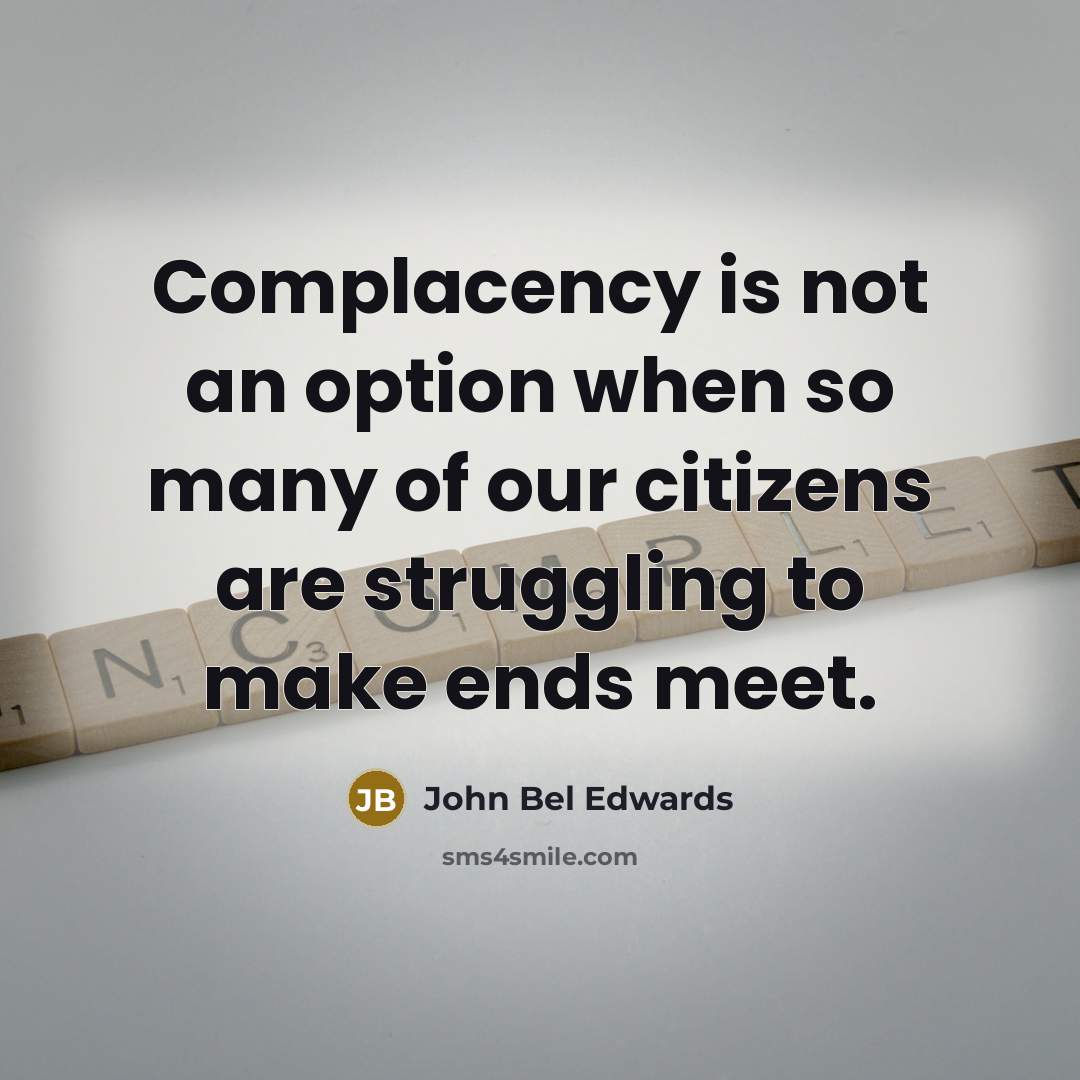 “Complacency is not an option when so many of our citizens are struggling to make ends meet.” quote by John Bel Edwards