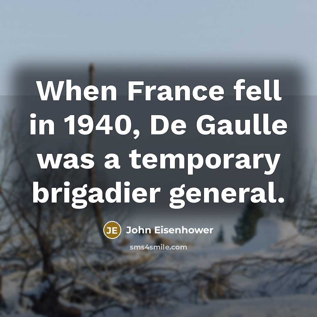 “When France fell in 1940, De Gaulle was a temporary brigadier general.” quote by John Eisenhower