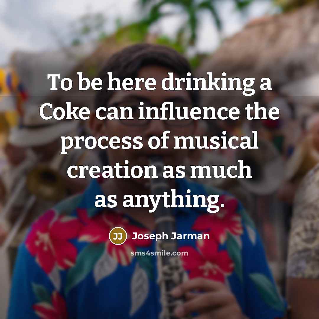 “To be here drinking a Coke can influence the process of musical creation as much as anything.” quote by Joseph Jarman