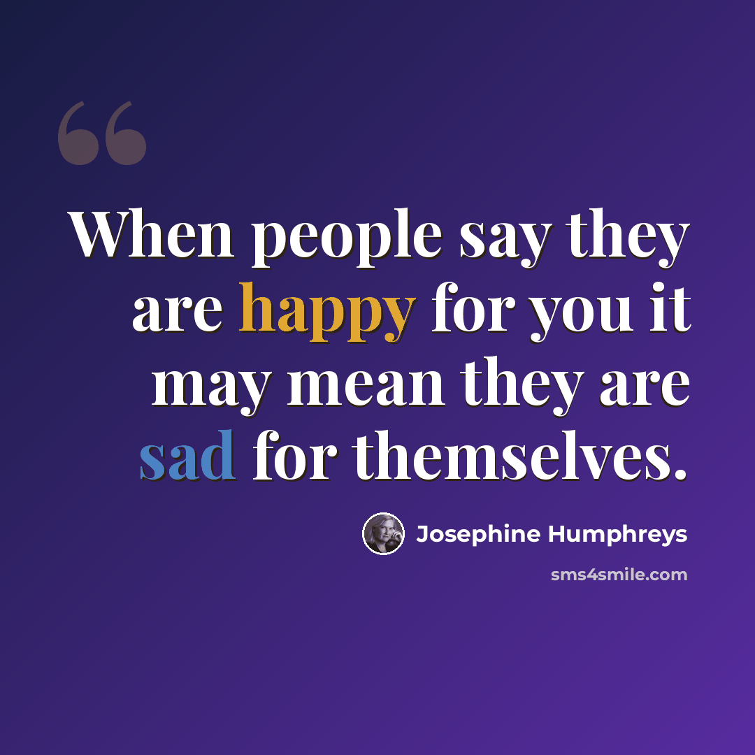 “When people say they are happy for you it may mean they are sad for themselves.” quote by Josephine Humphreys
