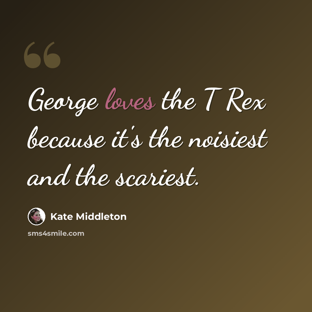 “George loves the T Rex because it's the noisiest and the scariest.” quote by Kate Middleton